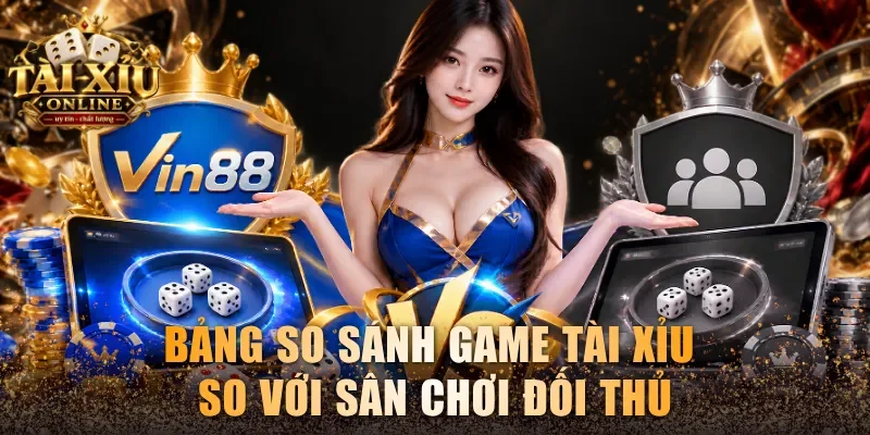 Bảng so sánh game Tài Xỉu so với sân chơi đối thủ