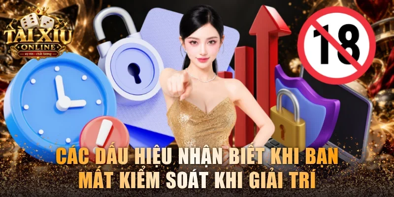 Các dấu hiệu nhận biết khi bạn mất kiểm soát khi giải trí