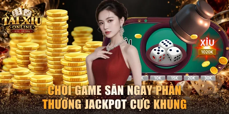 Chơi game săn ngay phần thưởng jackpot cực khủng