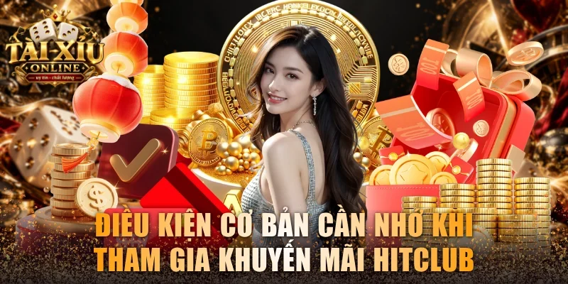Điều kiện cơ bản cần nhớ khi tham gia khuyến mãi Hitclub