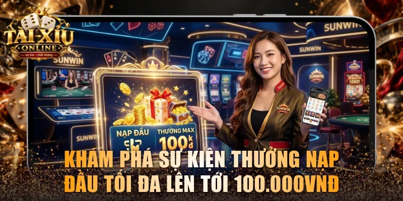 Khám phá sự kiện thưởng nạp đầu thưởng tối đa tới 100.000VNĐ