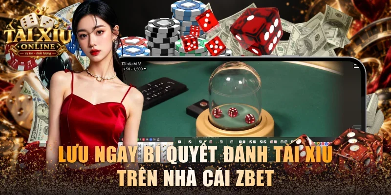 Lưu ngay bí quyết đánh Tài xỉu trên nhà cái Zbet