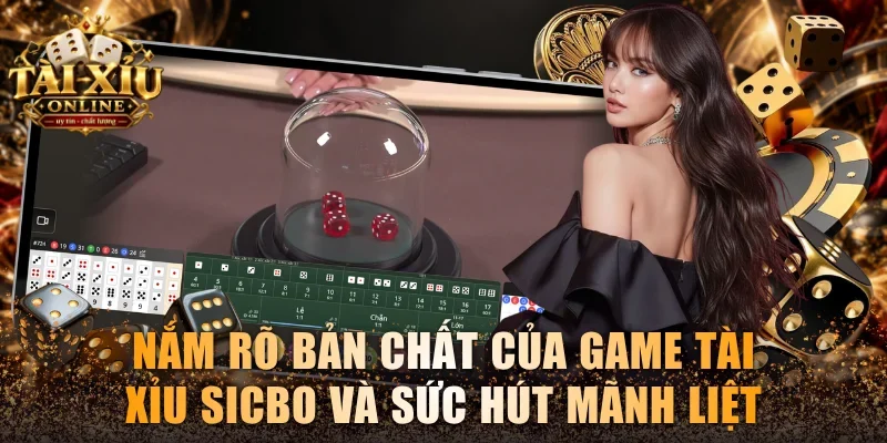 Nắm rõ bản chất của game Tài xỉu Sicbo và sức hút mãnh liệt