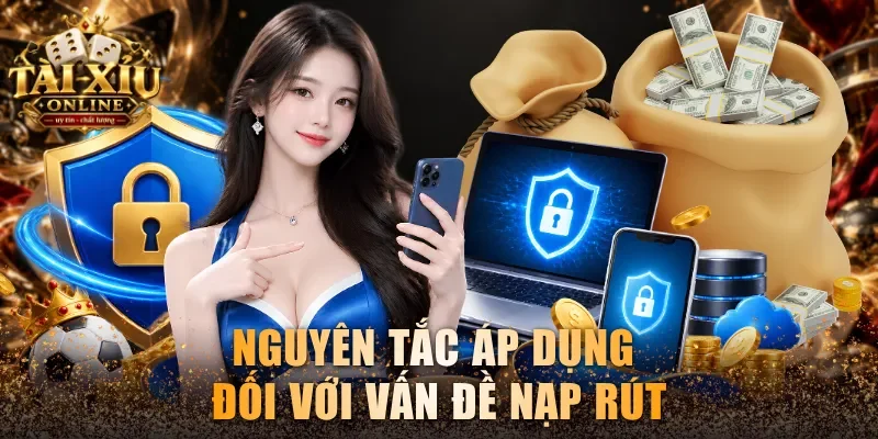 Điều Khoản Game - Quy Định Mới Nhất Tại Tài Xỉu Online 2 Nguyên tắc áp dụng đối với vấn đề nạp rút