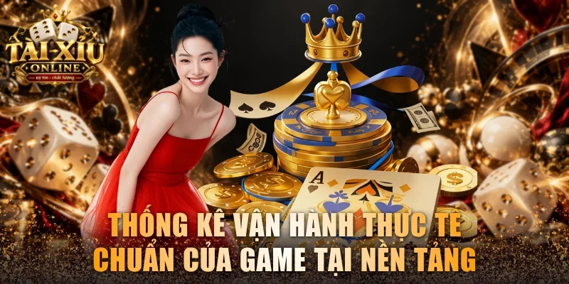 Thống kê vận hành thực tế chuẩn của tựa game tại nền tảng